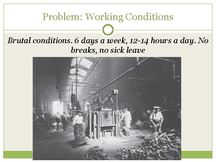 Problem: Working Conditions Brutal conditions. 6 days a week, 12 -14 hours a day.
