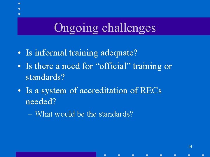 Ongoing challenges • Is informal training adequate? • Is there a need for “official”