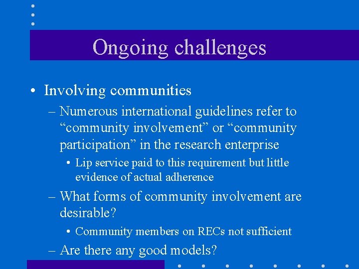 Ongoing challenges • Involving communities – Numerous international guidelines refer to “community involvement” or