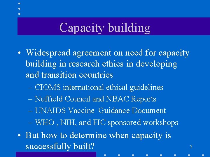 Capacity building • Widespread agreement on need for capacity building in research ethics in
