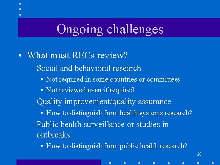 Ongoing challenges • What must RECs review? – Social and behavioral research • Not