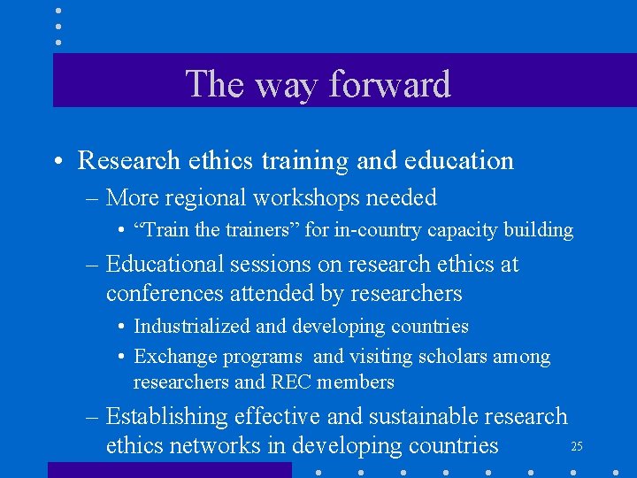 The way forward • Research ethics training and education – More regional workshops needed