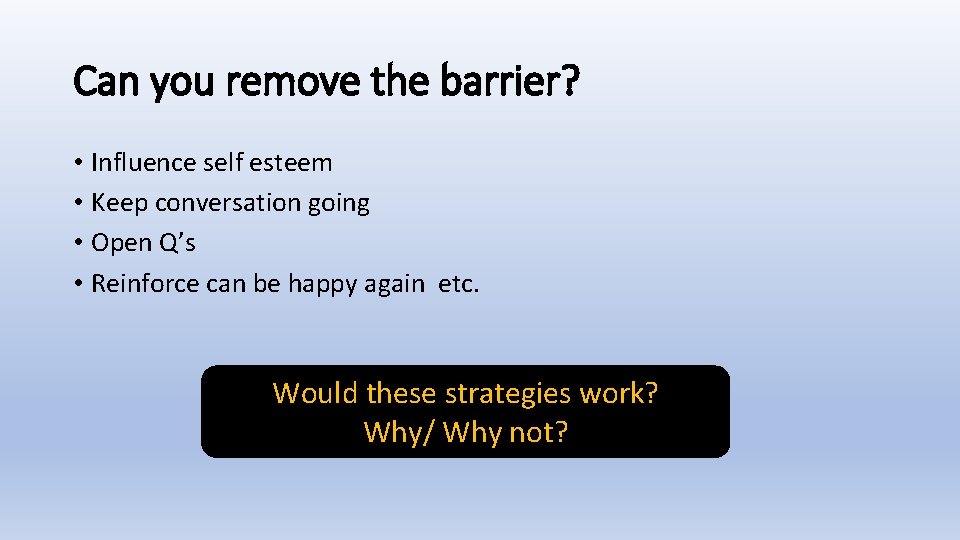 Can you remove the barrier? • Influence self esteem • Keep conversation going •