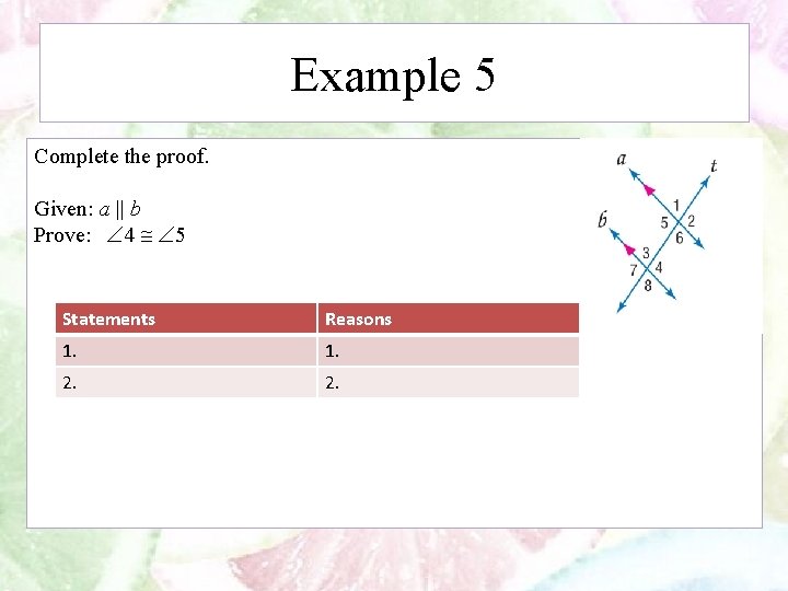 Example 5 Complete the proof. Given: a || b Prove: 4 5 Statements Reasons