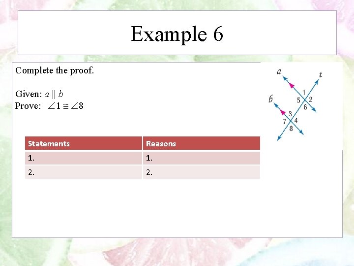 Example 6 Complete the proof. Given: a || b Prove: 1 8 Statements Reasons
