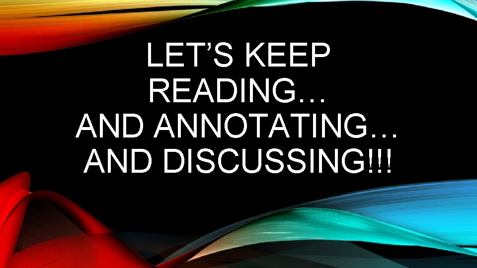 LET’S KEEP READING… AND ANNOTATING… AND DISCUSSING!!! 