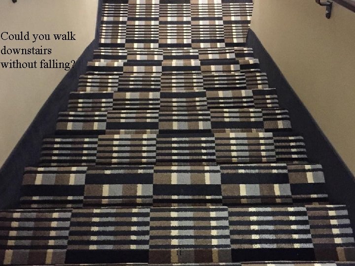 Could you walk downstairs without falling? 11 