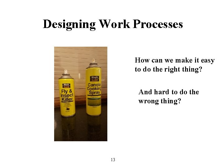Designing Work Processes How can we make it easy to do the right thing?