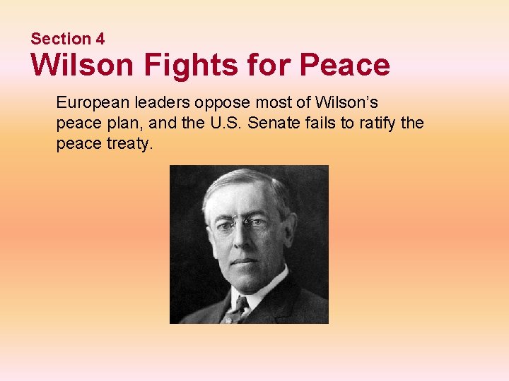 Section 4 Wilson Fights for Peace European leaders oppose most of Wilson’s peace plan,