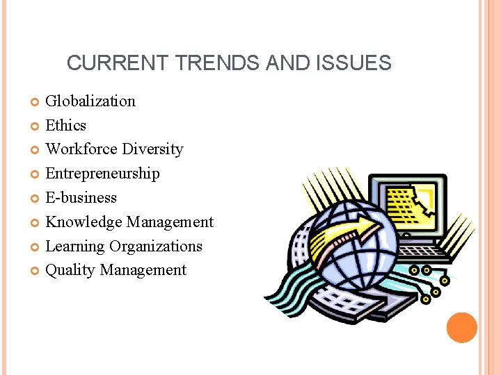CURRENT TRENDS AND ISSUES Globalization Ethics Workforce Diversity Entrepreneurship E-business Knowledge Management Learning Organizations CURRENT TRENDS AND ISSUES Globalization Ethics Workforce Diversity Entrepreneurship E-business Knowledge Management Learning Organizations