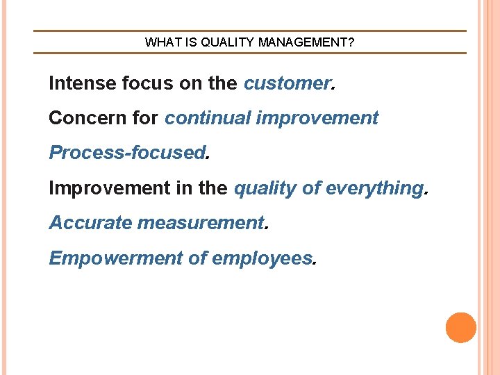 WHAT IS QUALITY MANAGEMENT? Intense focus on the customer. Concern for continual improvement Process-focused. WHAT IS QUALITY MANAGEMENT? Intense focus on the customer. Concern for continual improvement Process-focused.