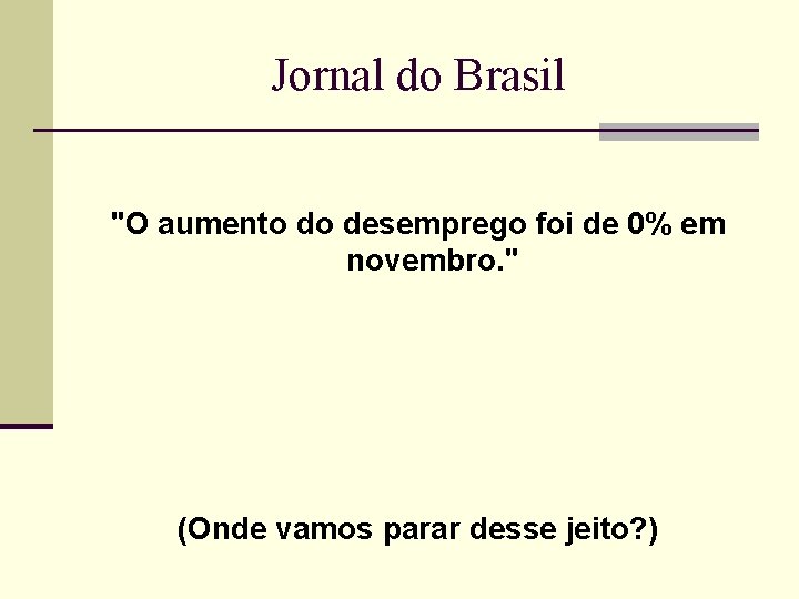 Jornal do Brasil "O aumento do desemprego foi de 0% em novembro. " (Onde