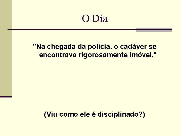 O Dia "Na chegada da polícia, o cadáver se encontrava rigorosamente imóvel. " (Viu