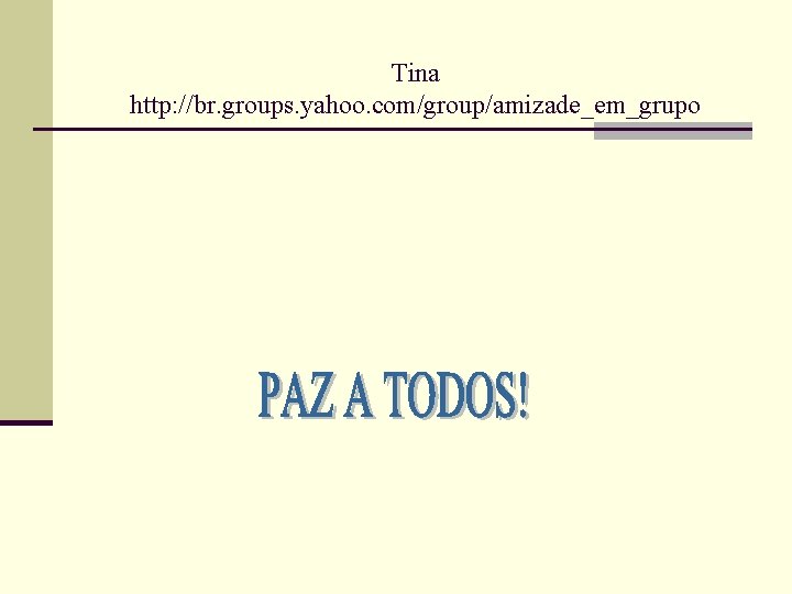 Tina http: //br. groups. yahoo. com/group/amizade_em_grupo 
