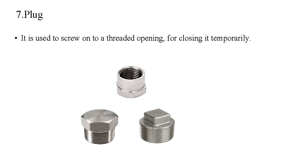7. Plug • It is used to screw on to a threaded opening, for 7. Plug • It is used to screw on to a threaded opening, for