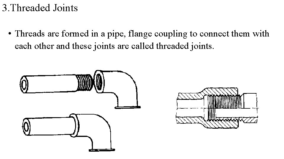 3. Threaded Joints • Threads are formed in a pipe, flange coupling to connect 3. Threaded Joints • Threads are formed in a pipe, flange coupling to connect