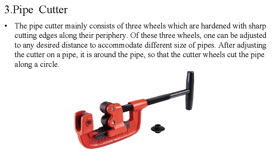 3. Pipe Cutter • The pipe cutter mainly consists of three wheels which are 3. Pipe Cutter • The pipe cutter mainly consists of three wheels which are