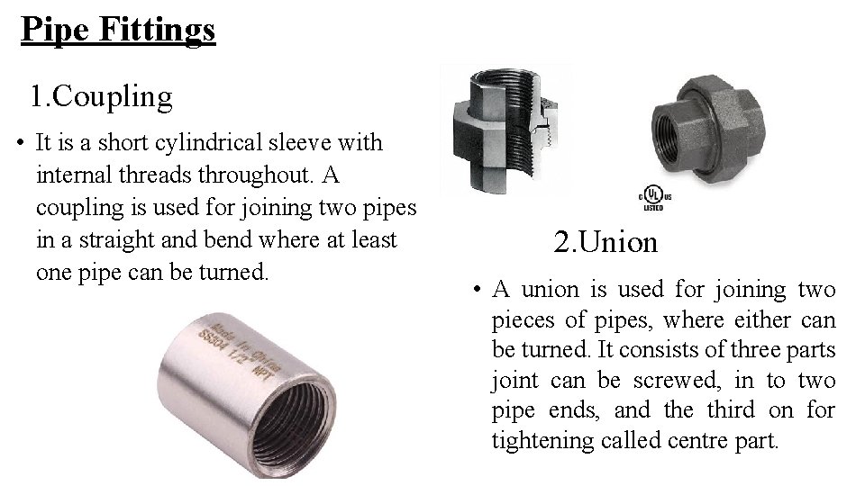 Pipe Fittings 1. Coupling • It is a short cylindrical sleeve with internal threads Pipe Fittings 1. Coupling • It is a short cylindrical sleeve with internal threads