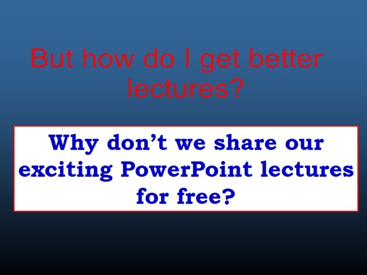 Why don’t we share our exciting Power. Point lectures for free? 