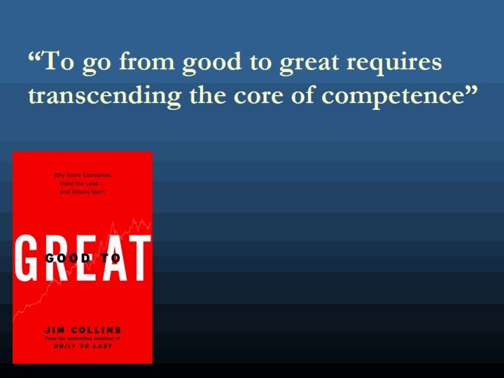 “To go from good to great requires transcending the core of competence” 