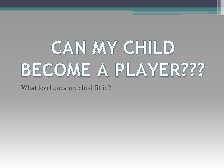 CAN MY CHILD BECOME A PLAYER? ? ? What level does my child fit