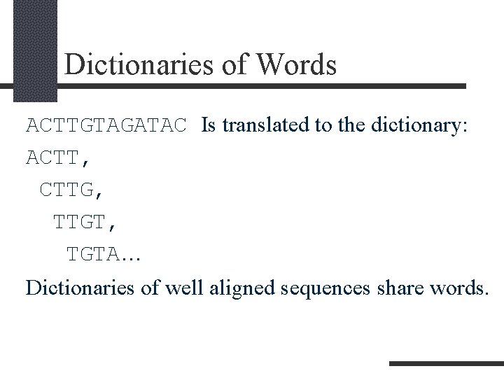 Dictionaries of Words ACTTGTAGATAC Is translated to the dictionary: ACTT, CTTG, TTGT, TGTA… Dictionaries Dictionaries of Words ACTTGTAGATAC Is translated to the dictionary: ACTT, CTTG, TTGT, TGTA… Dictionaries
