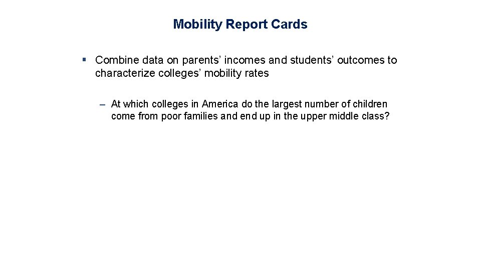 Mobility Report Cards § Combine data on parents’ incomes and students’ outcomes to characterize