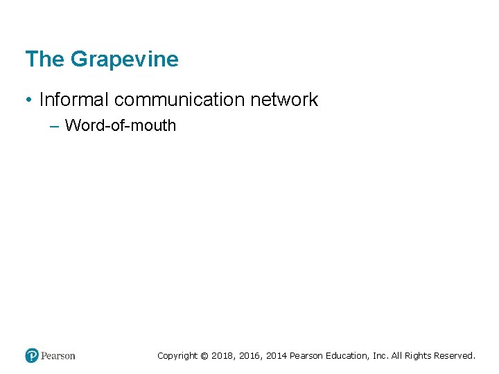The Grapevine • Informal communication network – Word-of-mouth Copyright © 2018, 2016, 2014 Pearson