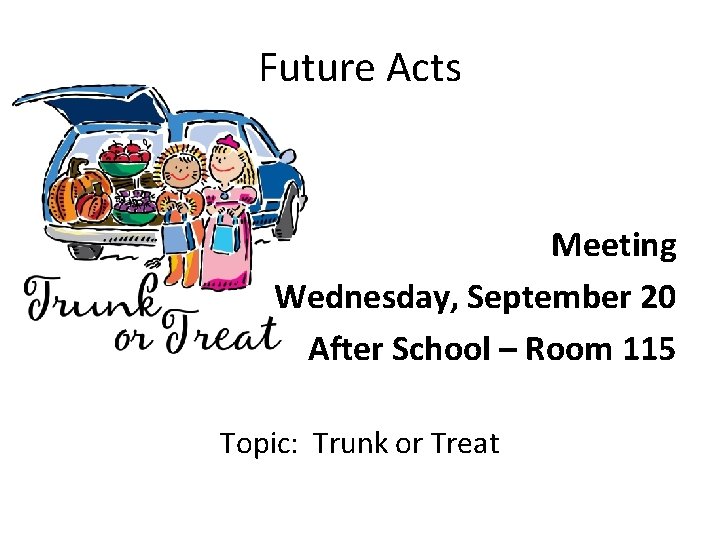 Future Acts Meeting Wednesday, September 20 After School – Room 115 Topic: Trunk or