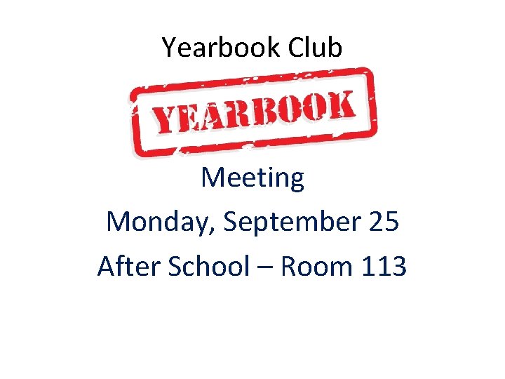 Yearbook Club Meeting Monday, September 25 After School – Room 113 