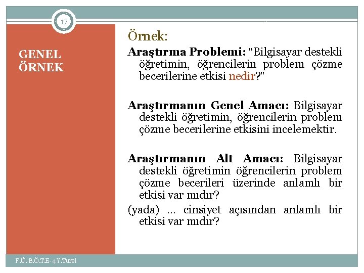 17 Örnek: GENEL ÖRNEK Araştırma Problemi: “Bilgisayar destekli öğretimin, öğrencilerin problem çözme becerilerine etkisi