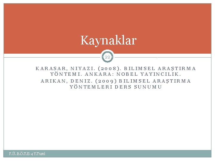 Kaynaklar 22 KARASAR, NIYAZI. (2008). BILIMSEL ARAŞTIRMA YÖNTEMI. ANKARA: NOBEL YAYINCILIK. ARIKAN, DENIZ. (2009)