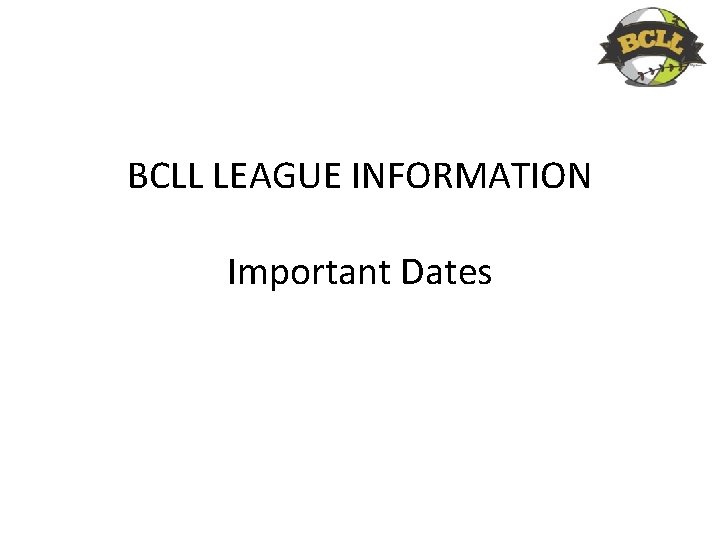 BCLL LEAGUE INFORMATION Important Dates 