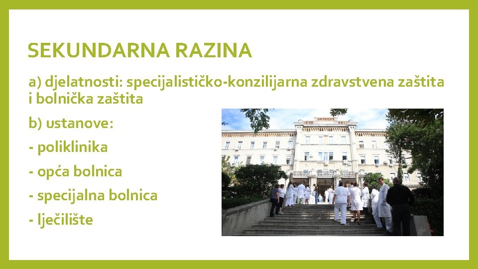 SEKUNDARNA RAZINA a) djelatnosti: specijalističko-konzilijarna zdravstvena zaštita i bolnička zaštita b) ustanove: - poliklinika