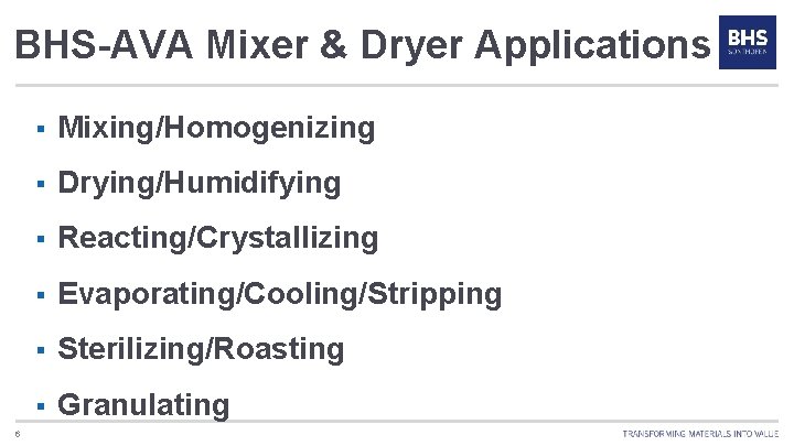 BHS-AVA Mixer & Dryer Applications 6 § Mixing/Homogenizing § Drying/Humidifying § Reacting/Crystallizing § Evaporating/Cooling/Stripping