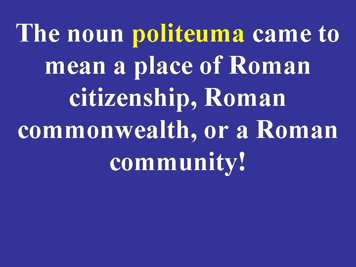 The noun politeuma came to mean a place of Roman citizenship, Roman commonwealth, or