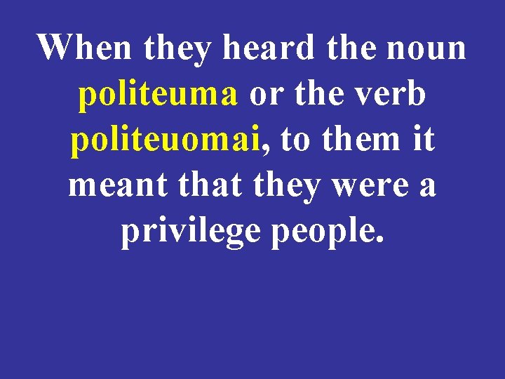 When they heard the noun politeuma or the verb politeuomai, to them it meant