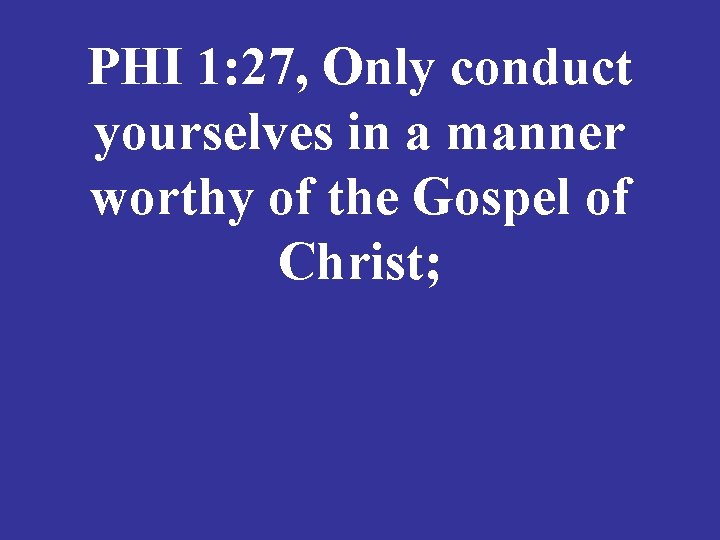 PHI 1: 27, Only conduct yourselves in a manner worthy of the Gospel of