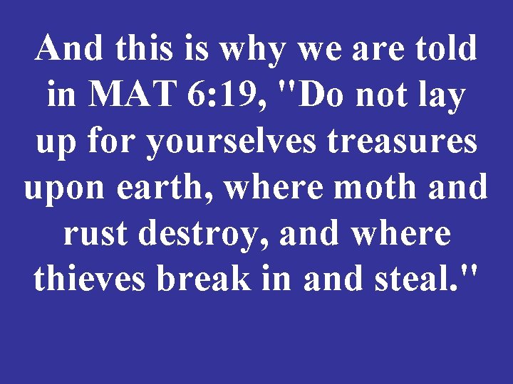 And this is why we are told in MAT 6: 19, "Do not lay