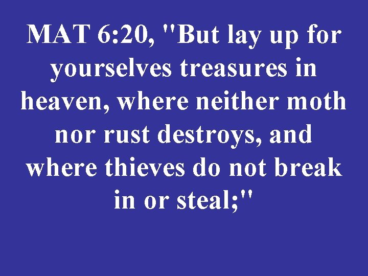 MAT 6: 20, "But lay up for yourselves treasures in heaven, where neither moth