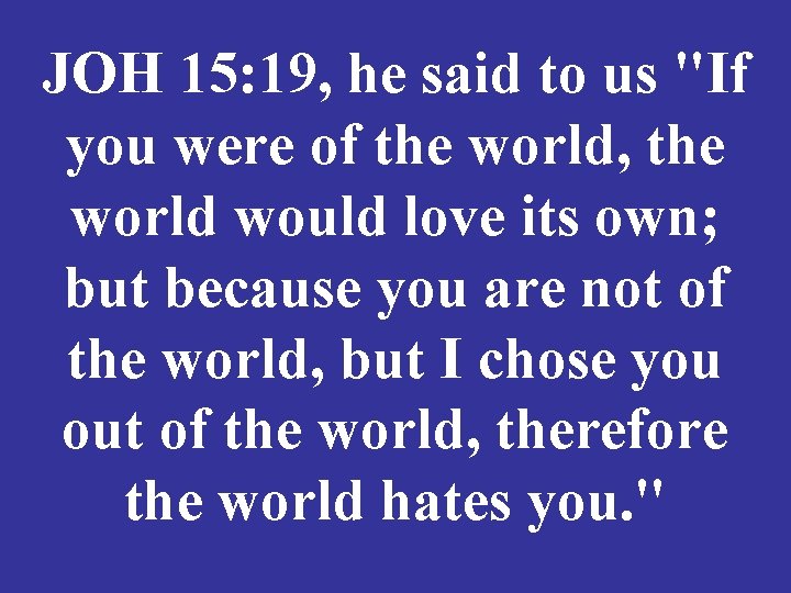 JOH 15: 19, he said to us "If you were of the world, the