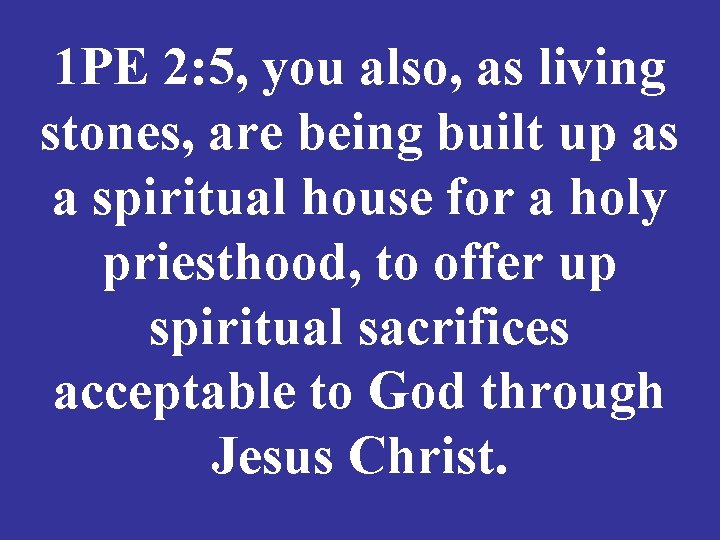 1 PE 2: 5, you also, as living stones, are being built up as