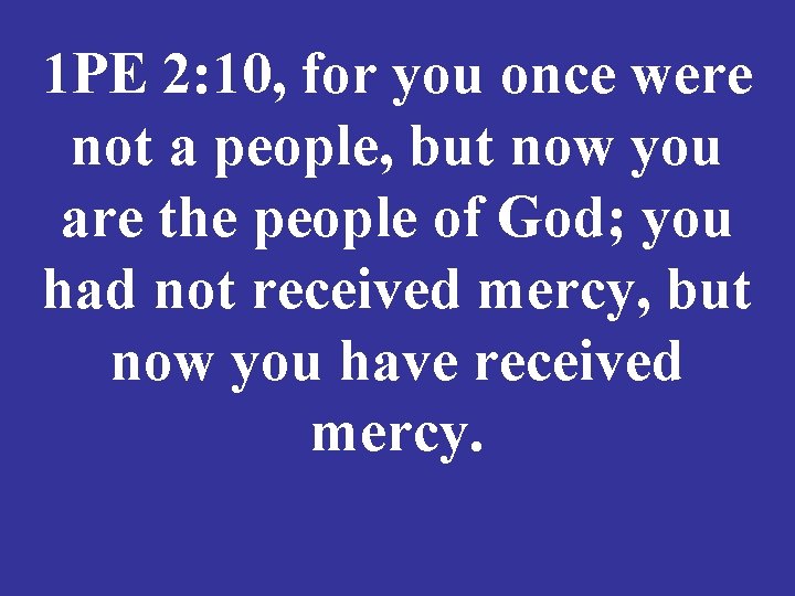 1 PE 2: 10, for you once were not a people, but now you