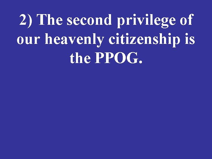 2) The second privilege of our heavenly citizenship is the PPOG. 