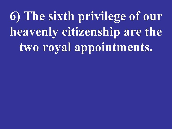 6) The sixth privilege of our heavenly citizenship are the two royal appointments. 