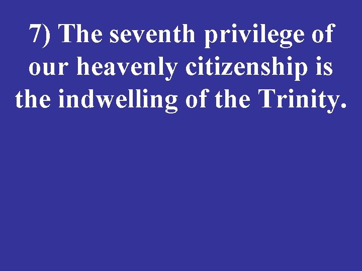 7) The seventh privilege of our heavenly citizenship is the indwelling of the Trinity.