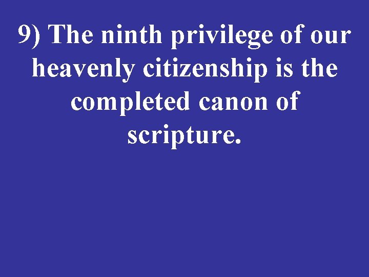 9) The ninth privilege of our heavenly citizenship is the completed canon of scripture.