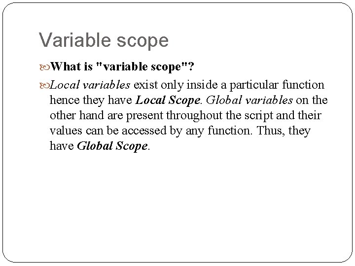 Variable scope What is "variable scope"? Local variables exist only inside a particular function
