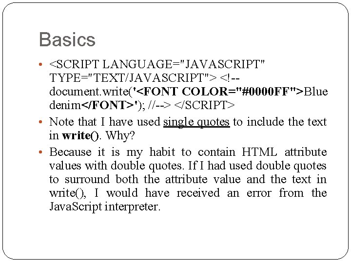 Basics • <SCRIPT LANGUAGE="JAVASCRIPT" TYPE="TEXT/JAVASCRIPT"> <!-document. write('<FONT COLOR="#0000 FF">Blue denim</FONT>'); //--> </SCRIPT> • Note