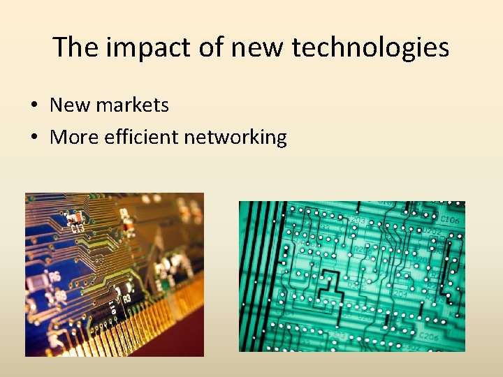 The impact of new technologies • New markets • More efficient networking 
